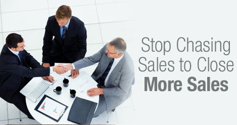 Stop Chasing Sales to Close More Sales, Stop Chasing Sales to Close More Sales